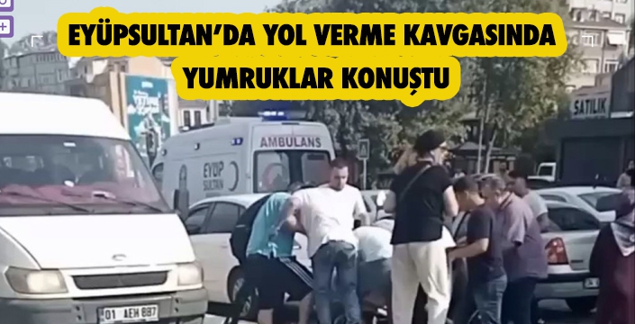 EYÜPSULTAN’DA YOL VERME KAVGASINDA  YUMRUKLAR KONUŞTU