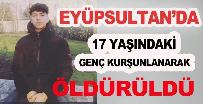  EYÜPSULTAN'DA17 YAŞINDAKİ  GENÇ KURŞUNLANARAK ÖLDÜRÜLDÜ