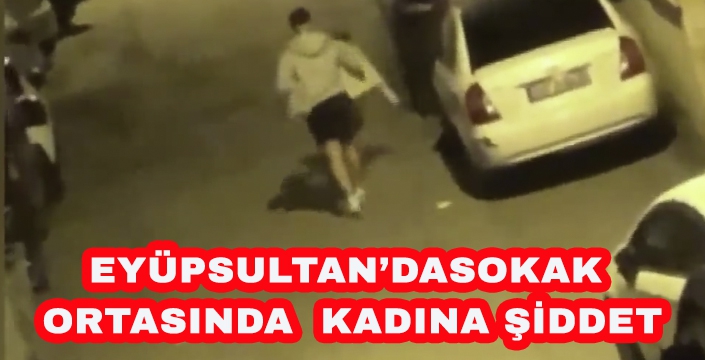 EYÜPSULTAN’DASOKAK  ORTASINDA  KADINA ŞİDDET