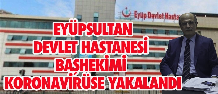 EYÜPSULTAN DEVLET HASTANESİ  BAŞHEKİMİ  KORONAVİRÜSE YAKALANDI