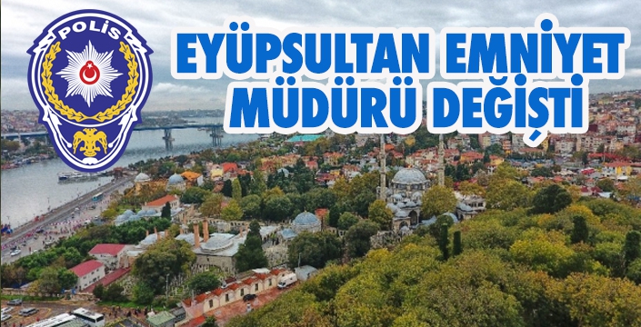 EYÜPSULTAN EMNİYET MÜDÜRÜ DEĞİŞTİ