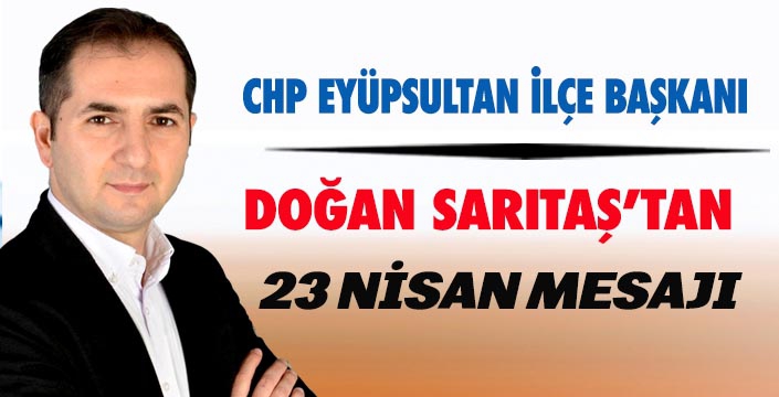 EYÜPSULTAN İLÇE BAŞKANI DOĞAN SARITAŞ’TAN 23 NİSAN BAYRAM MESAJI