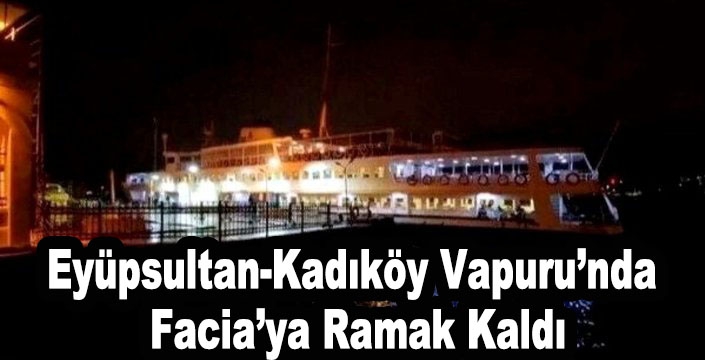 Eyüpsultan-Kadıköy Vapuru’nda  Facia’ya Ramak Kaldı