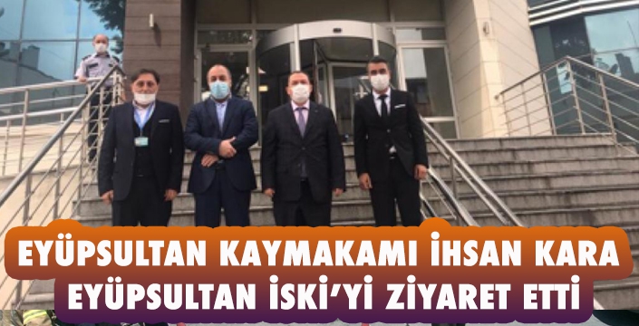 EYÜPSULTAN KAYMAKAMI İHSAN KARA EYÜPSULTAN İSKİ’Yİ ZİYARET ETTİ
