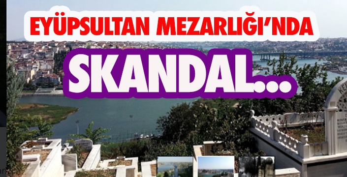 EYÜPSULTAN MEZARLIĞI’NDA SKANDAL