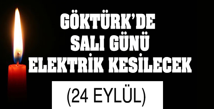 GÖKTÜRK’DE  SALI GÜNÜ ELEKTRİK KESİLECEK