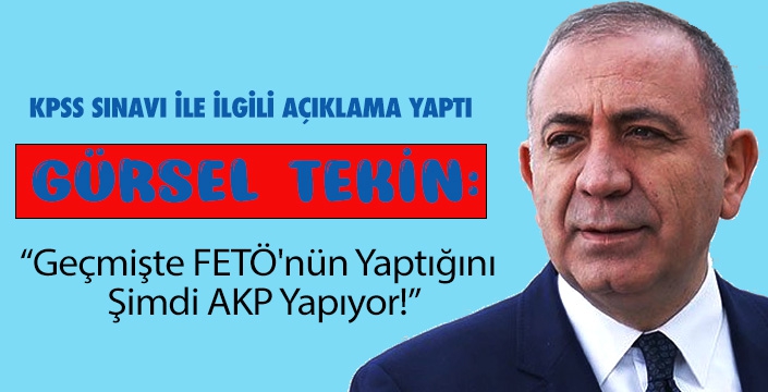 Gürsel Tekin, “Geçmişte FETÖ'nün Yaptığını Şimdi AKP Yapıyor!”