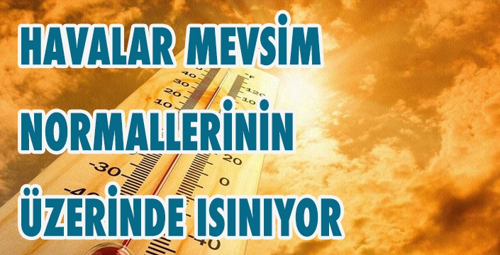 HAVALAR MEVSİM  NORMALLERİNİN  ÜZERİNDE ISINIYOR