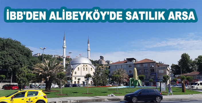 İBB'DEN ALİBEYKÖY'DE SATILIK ARSA