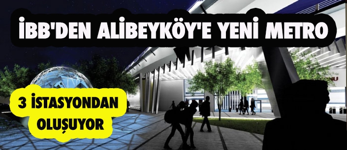 İBB'DEN ALİBEYKÖY'E YENİ METRO 