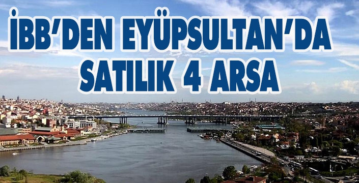 İBB’DEN EYÜPSULTAN’DA SATILIK 4 ARSA