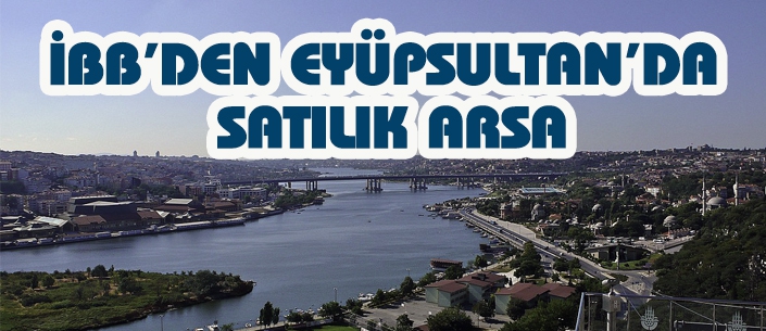 İBB’DEN EYÜPSULTAN’DA SATILIK ARSA