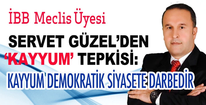 İBB MECLİS ÜYESİ SERVET GÜZEL’DEN ‘KAYYUM’ TEPKİSİ:KAYYUM DEMOKRATİK SİYASETE DARBEDİR