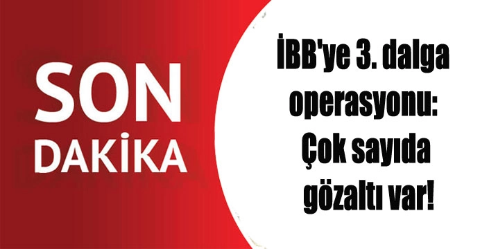 İBB'ye 3. dalga operasyonu