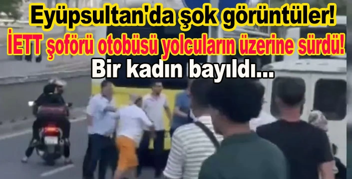  İETT şoförü otobüsü yolcuların üzerine sürdü
