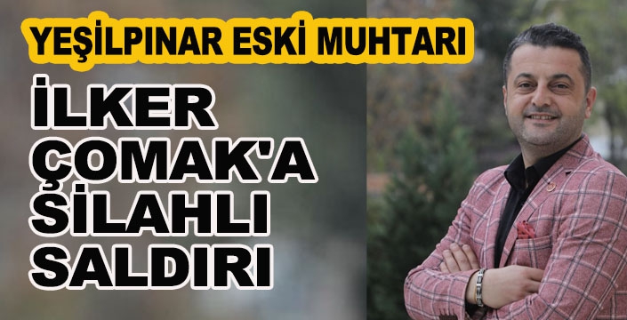 İLKER ÇOMAK'A SİLAHLI SALDIRI
