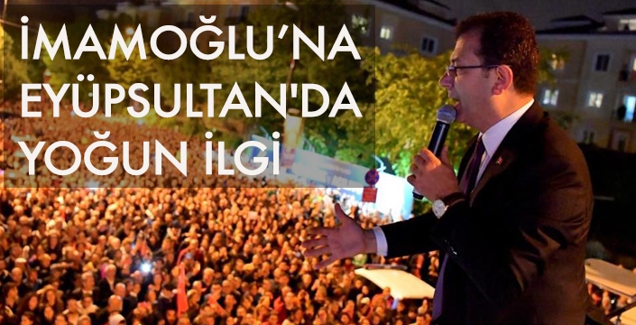 İMAMOĞLU’NA EYÜPSULTAN'DA YOĞUN İLGİ