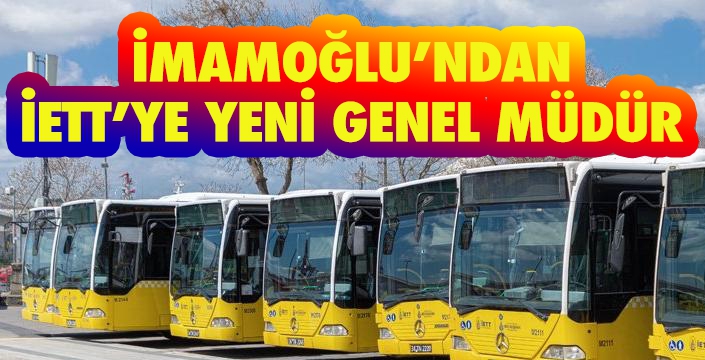 İMAMOĞLU’NDAN İETT’YE YENİ GENEL MÜDÜR