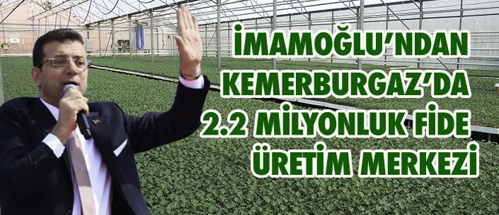 İMAMOĞLU’NDAN  KEMERBURGAZ’DA  2.2 MİLYONLUK FİDE  ÜRETİM MERKEZİ