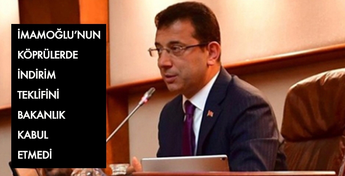 İMAMOĞLU’NUN KÖPRÜLERDE İNDİRİM TEKLİFİNİ BAKANLIK KABUL ETMEDİ