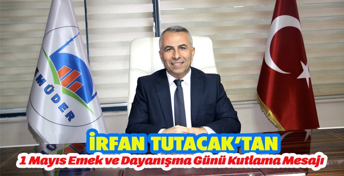 İRFAN TUTACAK’TAN 1 MAYIS KUTLAMA MESAJI