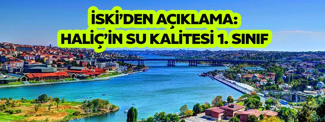 İSKİ’DEN AÇIKLAMA: HALİÇ’İN SU KALİTESİ 1. SINIF