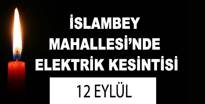 İSLAMBEY MAHALLESİ’NDE ELEKTRİK KESİNTİSİ