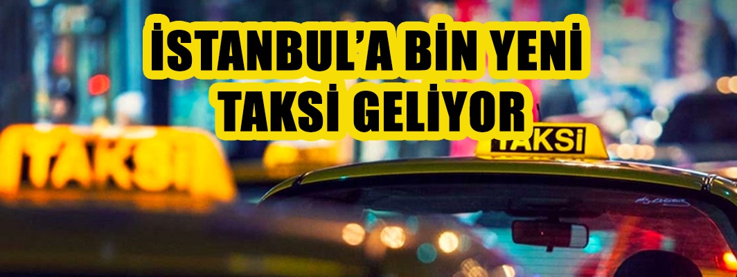 İSTANBUL’A BİN YENİ  TAKSİ GELİYOR