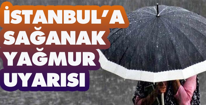 İSTANBUL’A SAĞANAK YAĞMUR UYARISI