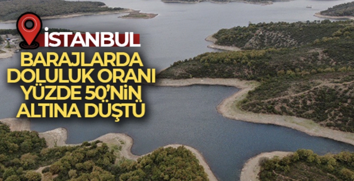 İstanbul'da barajların doluluk oranı yüzde 50'nin altına düştü