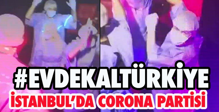 İSTANBUL’DA CORONA PARTİSİ