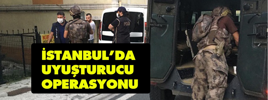 İSTANBUL’DA  UYUŞTURUCU OPERASYONU