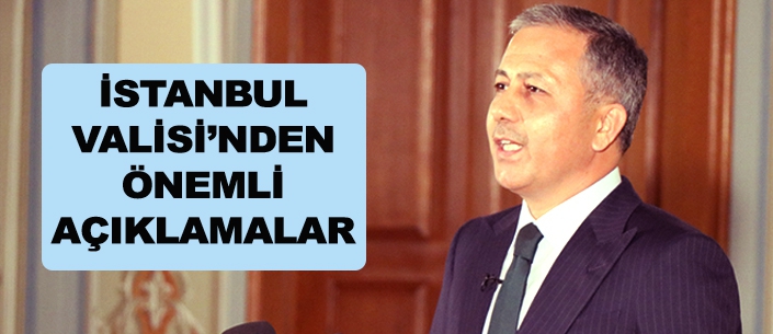 İSTANBUL  VALİSİ’NDEN  ÖNEMLİ  AÇIKLAMALAR