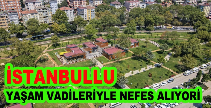 İSTANBULLU YAŞAM VADİLERİYLE NEFES ALIYOR