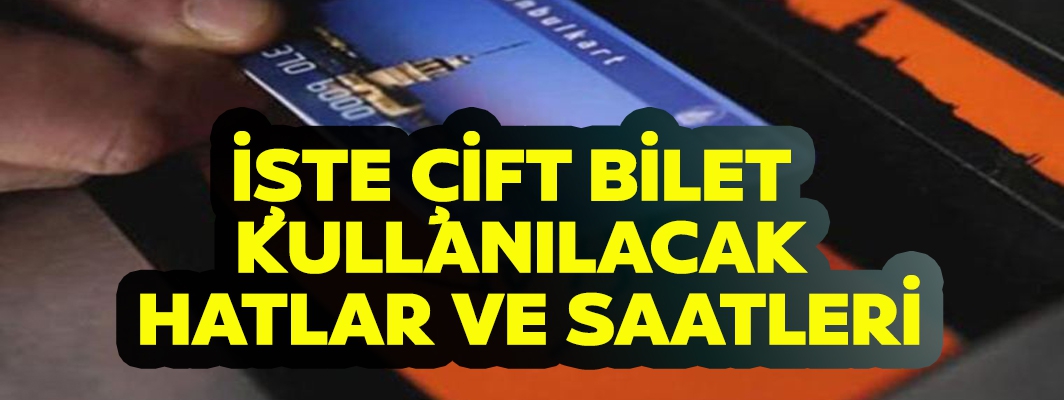 İŞTE ÇİFT BİLET  KULLANILACAK  HATLAR VE SAATLERİ