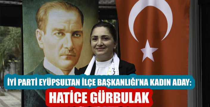 İYİ PARTİ EYÜPSULTAN İLÇE BAŞKANLIĞI’NA KADIN ADAY