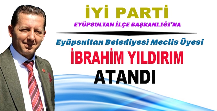 İYİ PARTİ İLÇE BAŞKANLIĞI’NA İBRAHİM YILDIRIM ATANDI