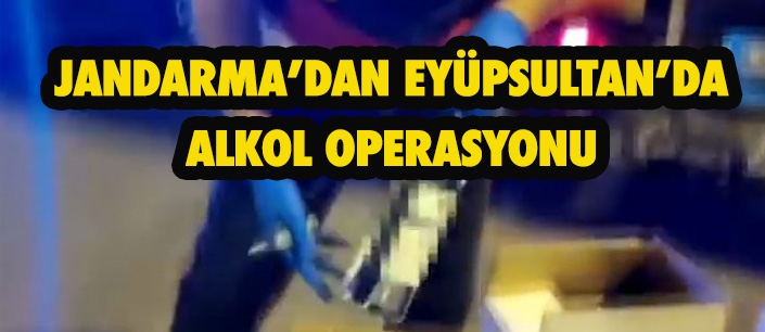 JANDARMA’DAN EYÜPSULTAN’DA ALKOL OPERASYONU