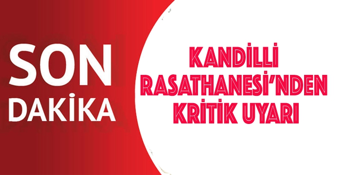 KANDİLLİ RASATHANESİ’NDEN  KRİTİK UYARI