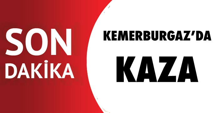 KEMERBURGAZ'DA KAZA