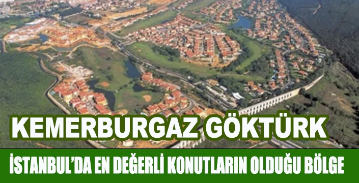 KEMERBURGAZ- GÖKTÜRK İSTANBUL’DA EN DEĞERLİ KONUTLARIN OLDUĞU BÖLGE 