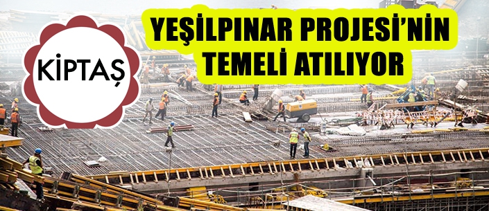 KİPTAŞ YEŞİLPINAR PROJESİ’NİN  TEMELİ ATILIYOR