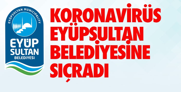 KORONAVİRÜS EYÜPSULTAN BELEDİYESİNE SIÇRADI