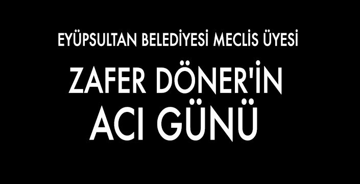 MECLİS ÜYESİ ZAFER DÖNER’İN ACI GÜNÜ