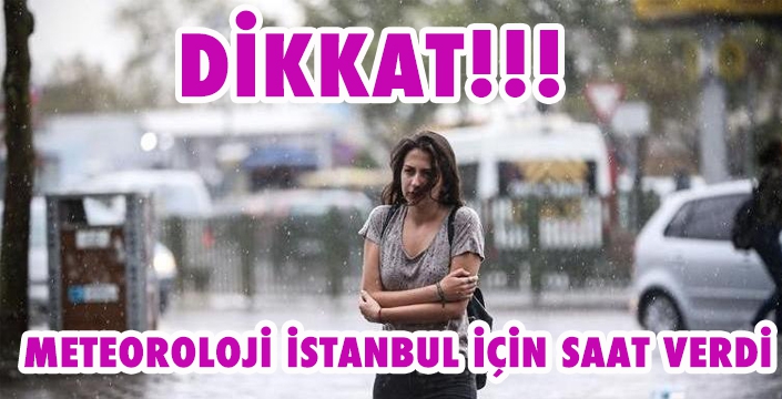 METEOROLOJİ İSTANBUL İÇİN SAAT VERDİ