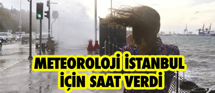 METEOROLOJİ İSTANBUL İÇİN SAAT VERDİ