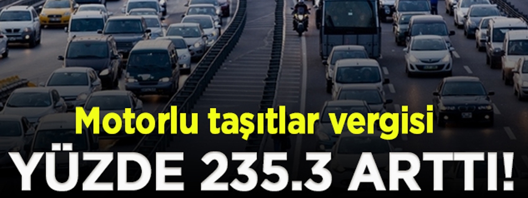 MOTORLU TAŞITLAR VERGİSİ YÜZDE 235.3 ARTTI