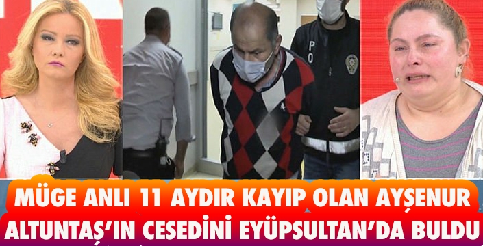 MÜGE ANLI 11 AYDIR KAYIP OLAN AYŞENUR ALTUNTAŞ’IN CESEDİNİ EYÜPSULTAN’DA BULDU