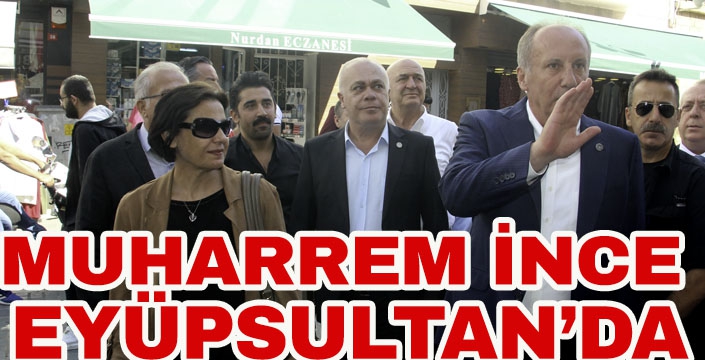 MUHARREM İNCE EYÜPSULTAN'DA ESNAF ZİYARETİ YAPTI