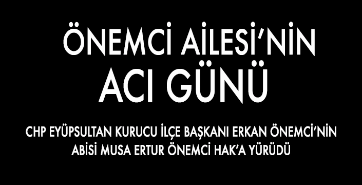  ÖNEMCİ AİLESİ’NİN ACI GÜNÜ 